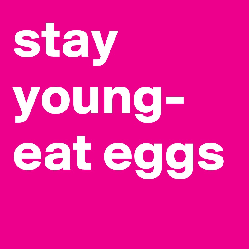 stay young- eat eggs