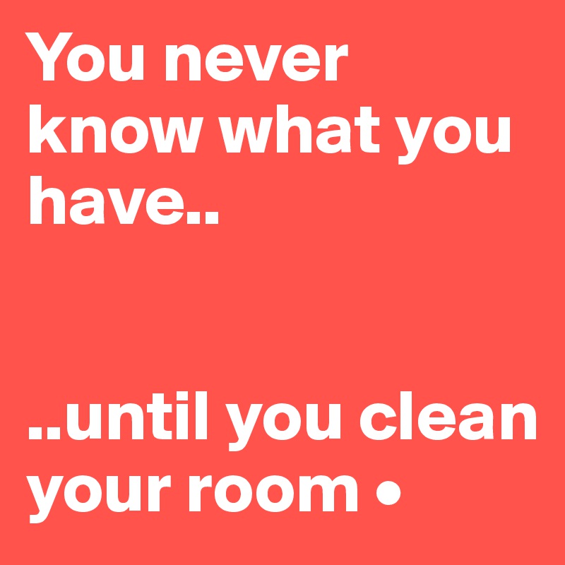 You never know what you have..


..until you clean your room •