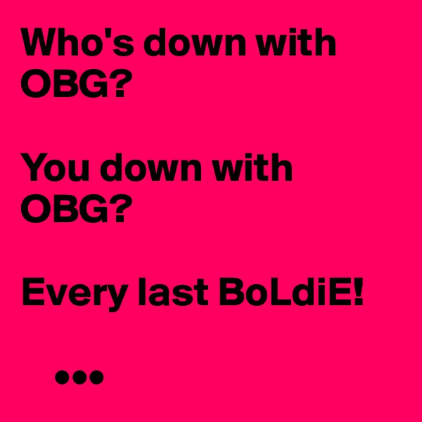 Who's down with OBG? 

You down with OBG?

Every last BoLdiE!

    •••