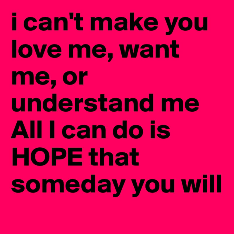 I Can T Make You Love Me Want Me Or Understand Me All I Can Do Is Hope That Someday You Will Post By Akyumalay On Boldomatic