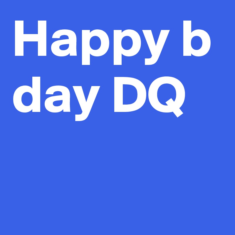 Happy b day DQ
    