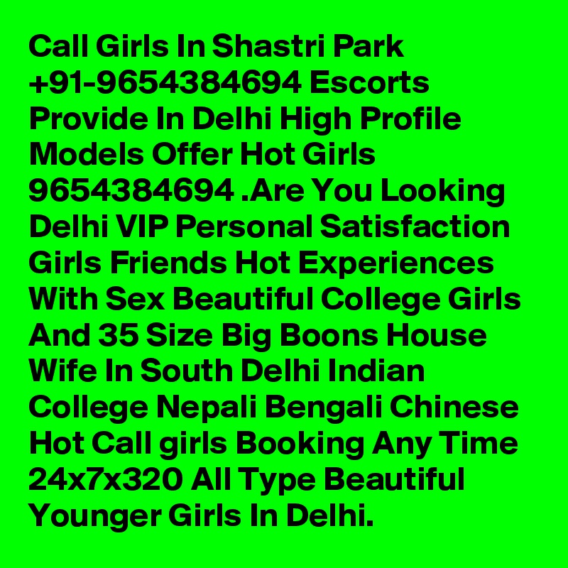 Call Girls In Shastri Park +91-9654384694 Escorts Provide In Delhi High Profile Models Offer Hot Girls 9654384694 .Are You Looking Delhi VIP Personal Satisfaction Girls Friends Hot Experiences With Sex Beautiful College Girls And 35 Size Big Boons House Wife In South Delhi Indian College Nepali Bengali Chinese Hot Call girls Booking Any Time 24x7x320 All Type Beautiful Younger Girls In Delhi.