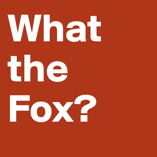 What the 
Fox? 