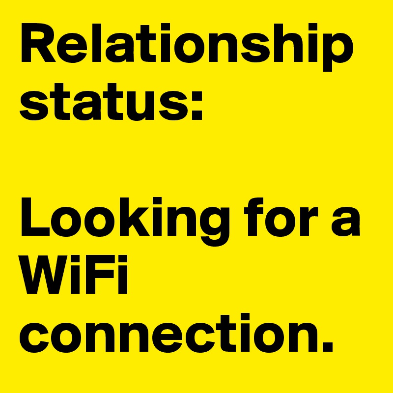 Relationship status: 

Looking for a WiFi connection.