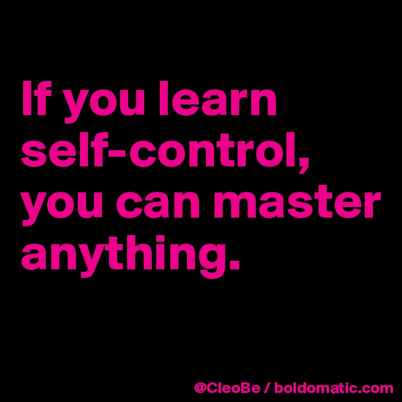 
If you learn self-control, you can master anything.
