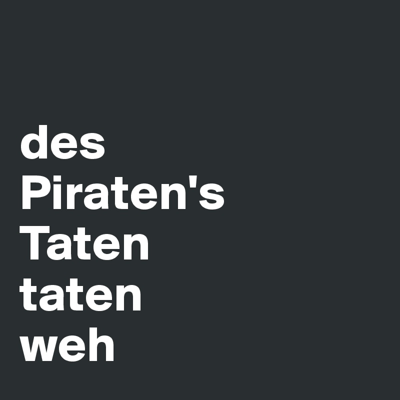 

des 
Piraten's 
Taten
taten 
weh