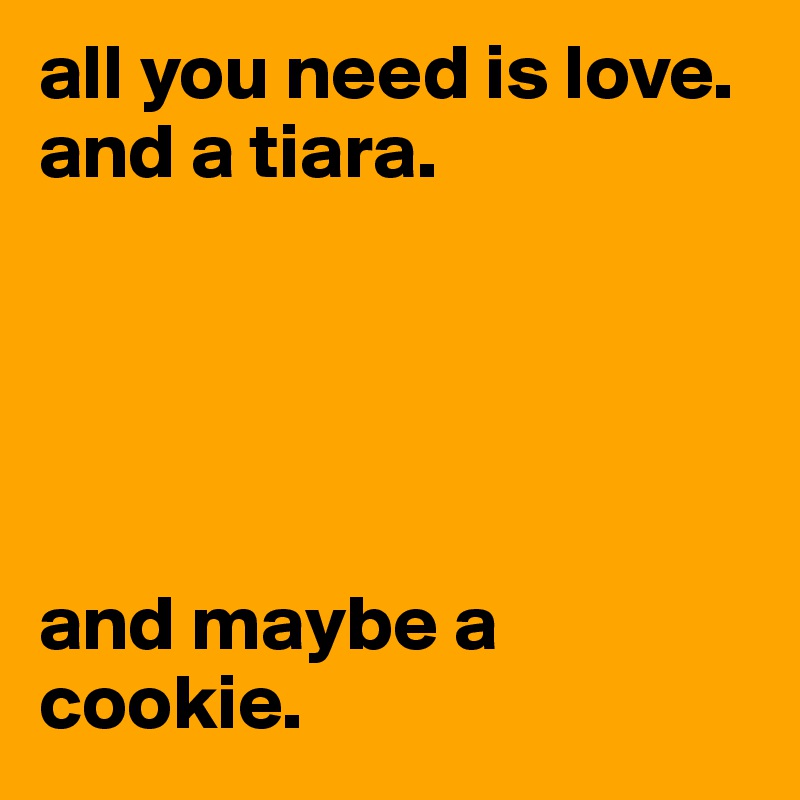 all you need is love.
and a tiara.





and maybe a cookie.