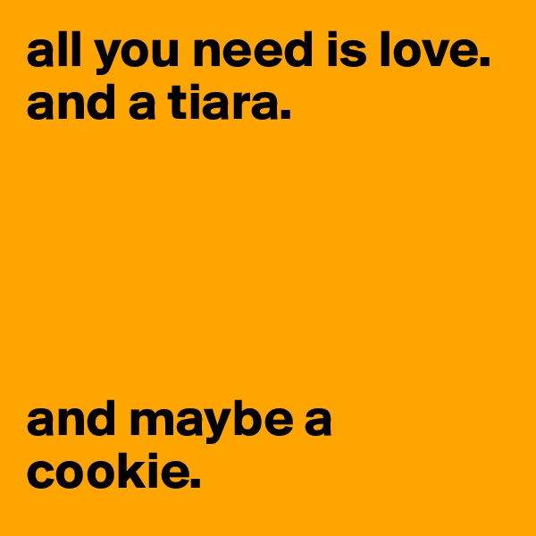 all you need is love.
and a tiara.





and maybe a cookie.