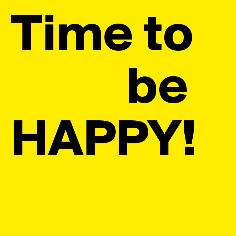 Time to 
           be
HAPPY!          
