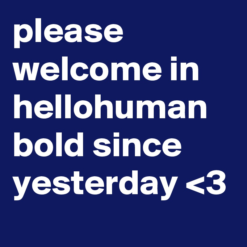 please welcome in hellohuman bold since yesterday <3