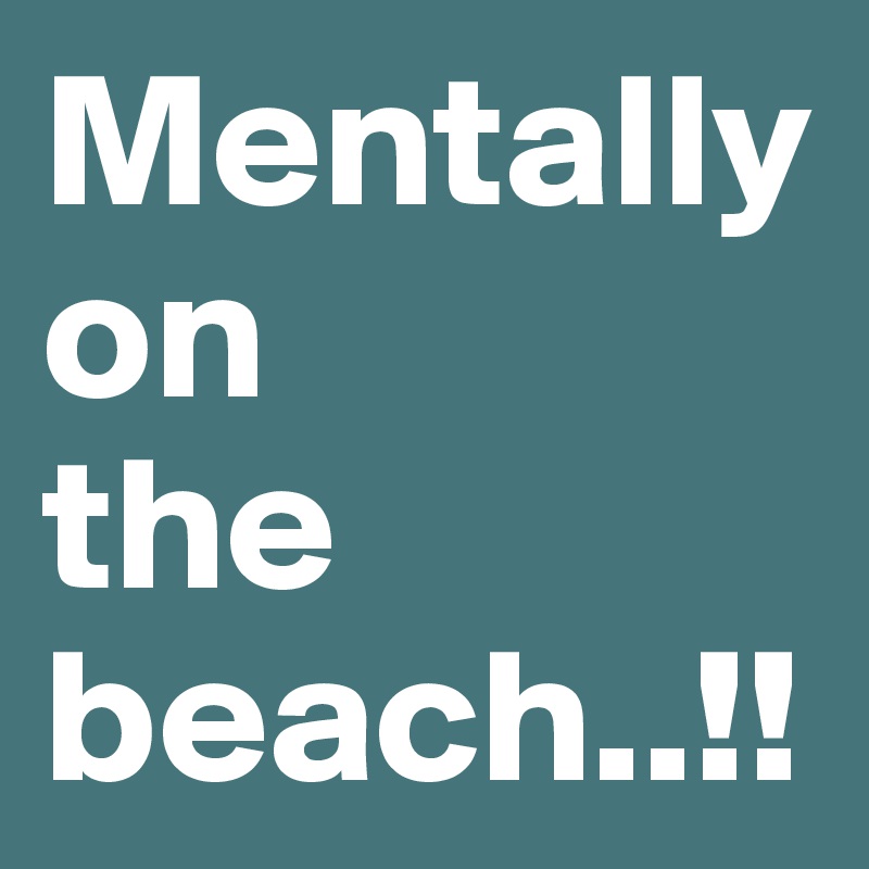 Mentally 
on 
the beach..!!
