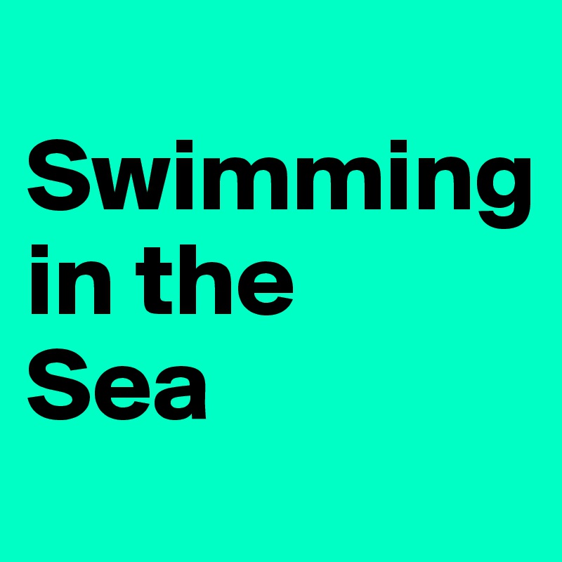 
Swimming 
in the
Sea