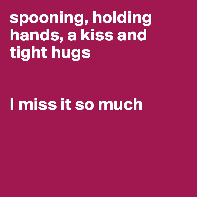 spooning, holding hands, a kiss and tight hugs


I miss it so much 



