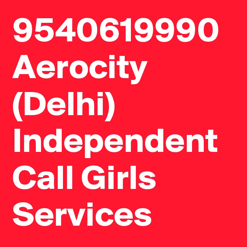 9540619990 Aerocity (Delhi) Independent  Call Girls Services