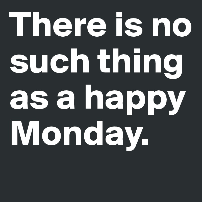 There is no such thing as a happy Monday. - Post by lapin on Boldomatic