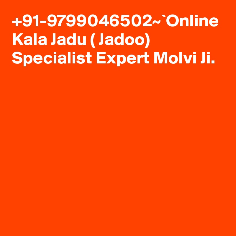 +91-9799046502~`Online Kala Jadu ( Jadoo) Specialist Expert Molvi Ji.