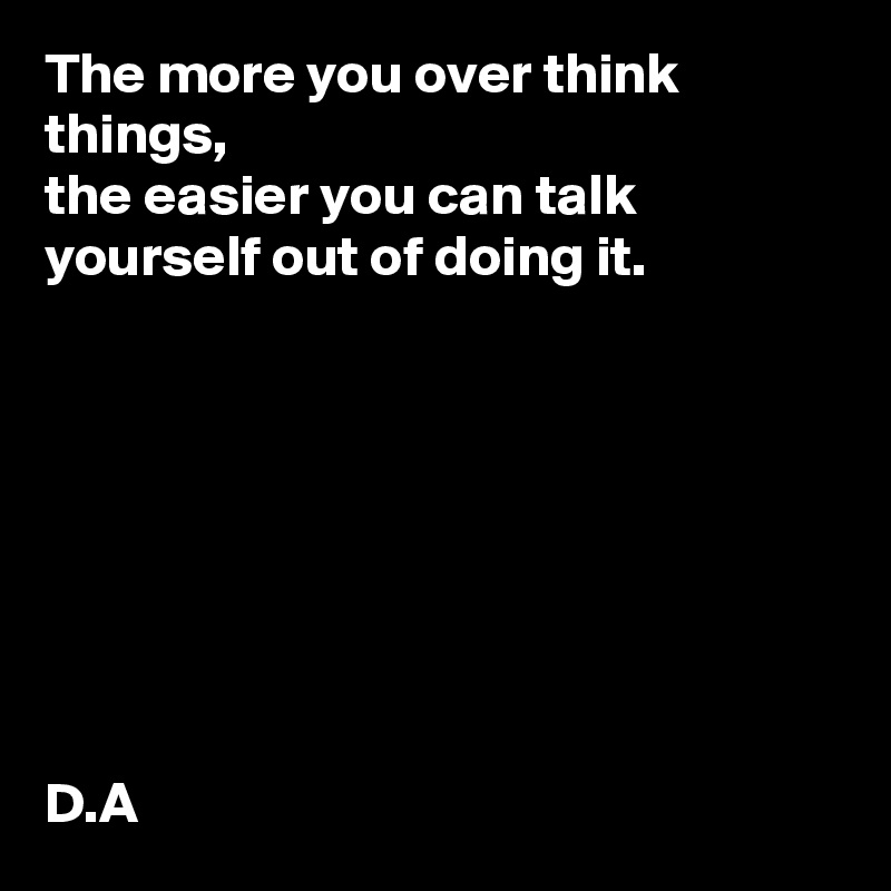 the-more-you-over-think-things-the-easier-you-can-talk-yourself-out-of