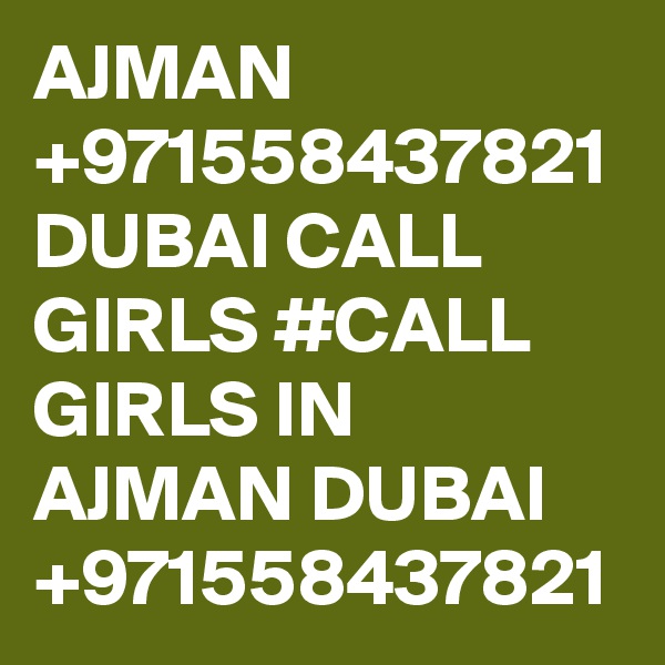 AJMAN +971558437821 DUBAI CALL GIRLS #CALL GIRLS IN AJMAN DUBAI +971558437821