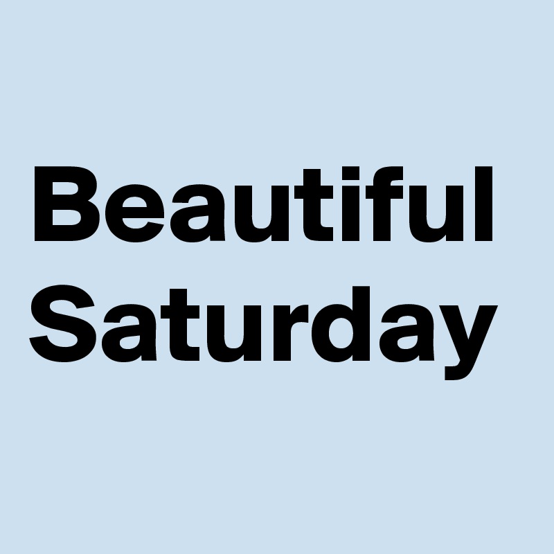 
Beautiful Saturday