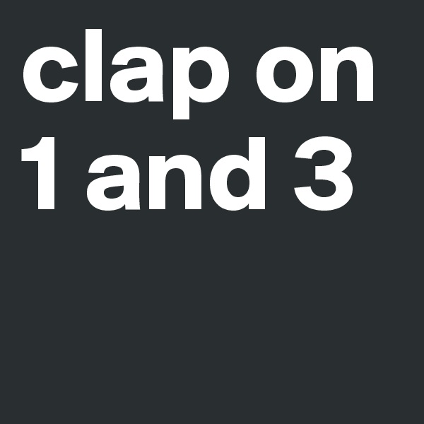 clap on 1 and 3