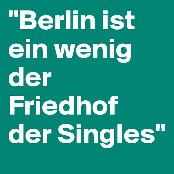 "Berlin ist ein wenig der Friedhof der Singles"