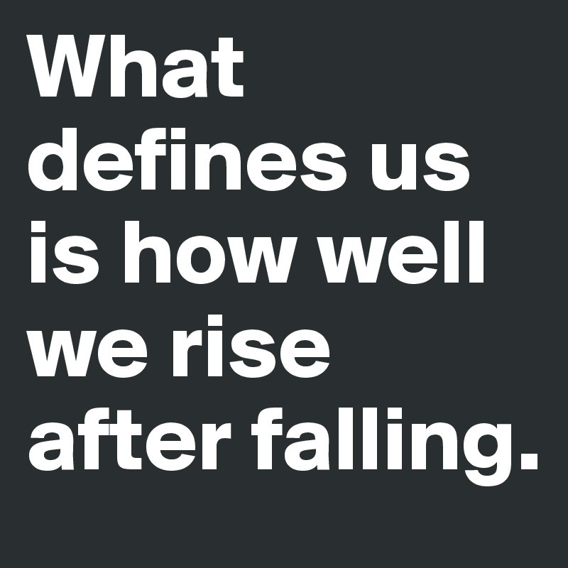 What defines us is how well we rise after falling.