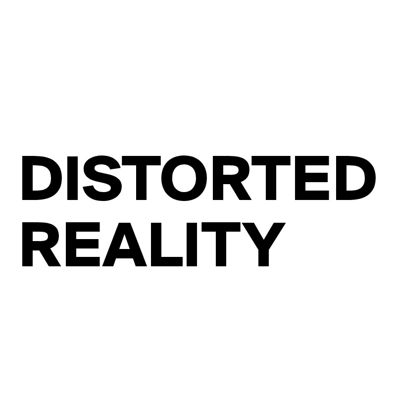 

DISTORTED
REALITY
