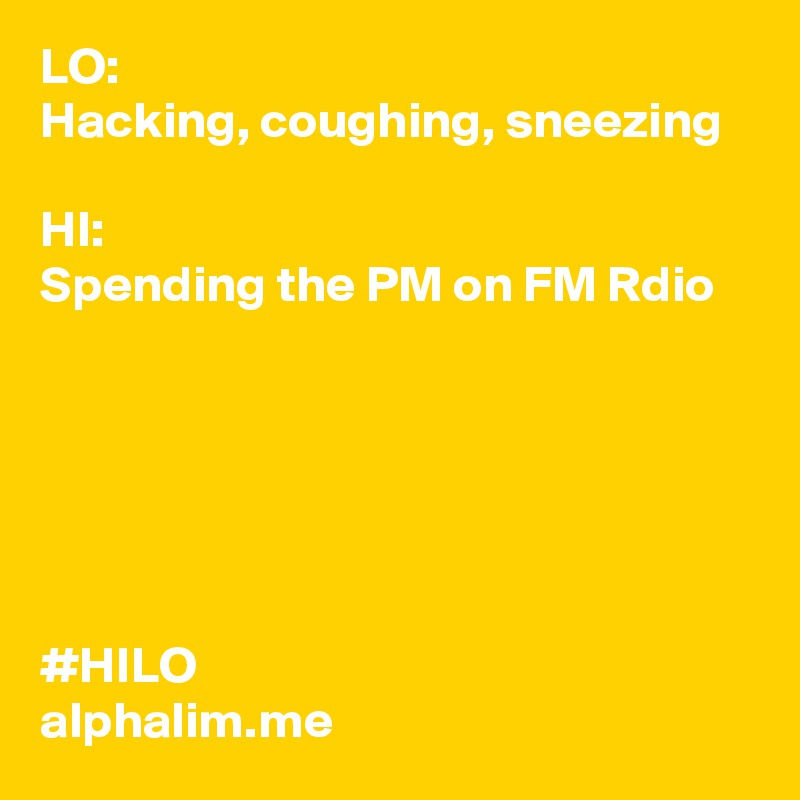LO: 
Hacking, coughing, sneezing

HI: 
Spending the PM on FM Rdio 






#HILO 
alphalim.me 