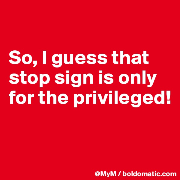

So, I guess that stop sign is only for the privileged!


