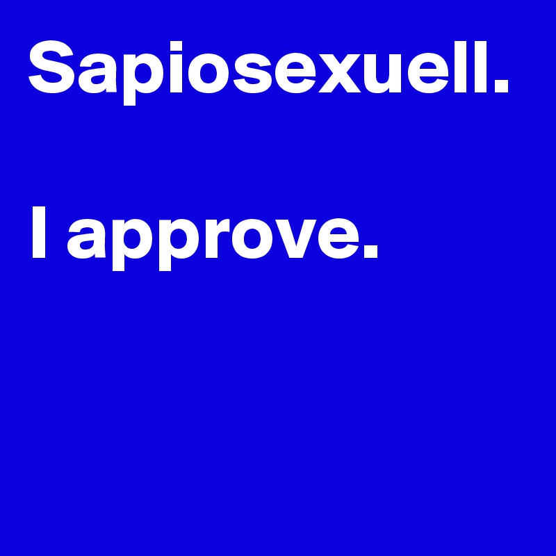 Sapiosexuell.

I approve.