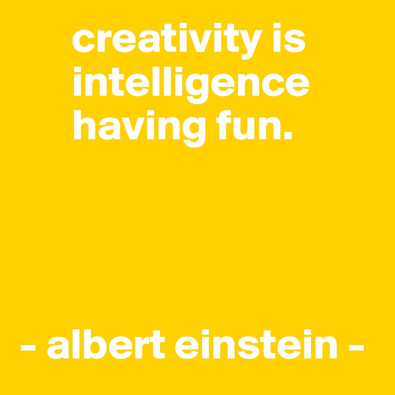      creativity is          
      intelligence 
      having fun.



 
- albert einstein -