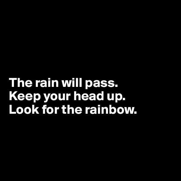 




The rain will pass.
Keep your head up. 
Look for the rainbow.




