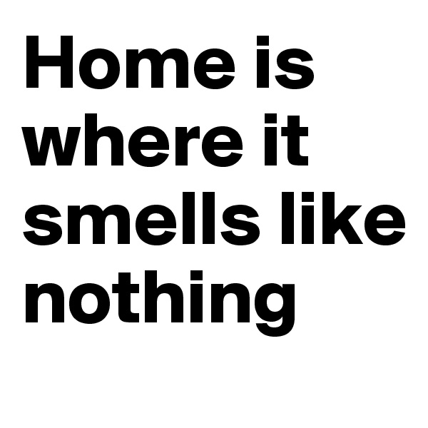 Home is where it smells like nothing