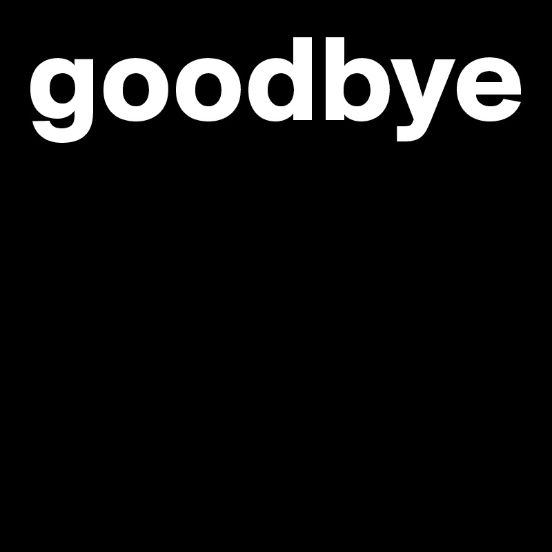 goodbye

