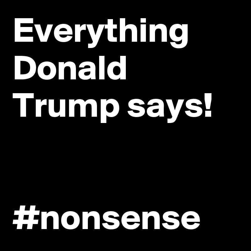 Everything Donald Trump says!


#nonsense