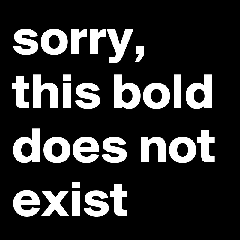 sorry, 
this bold does not exist
