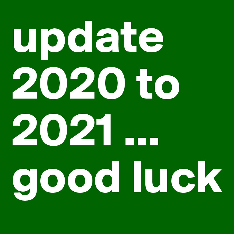 update 2020 to 2021 ...
good luck