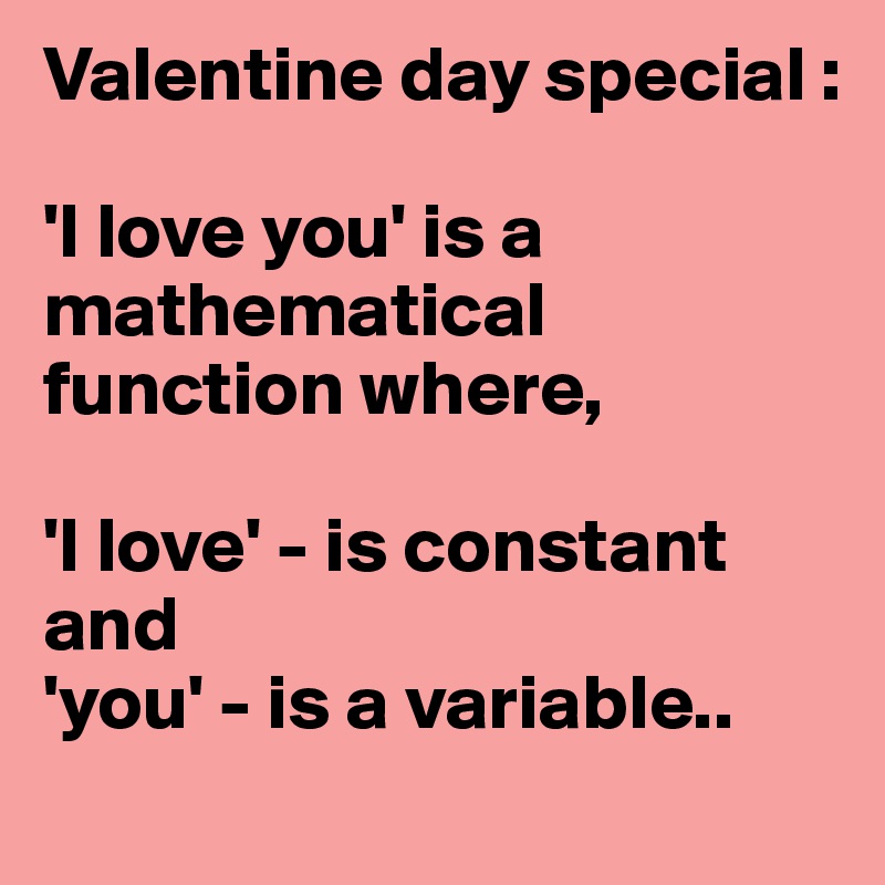 Valentine day special :

'I love you' is a mathematical function where, 

'I love' - is constant and
'you' - is a variable..