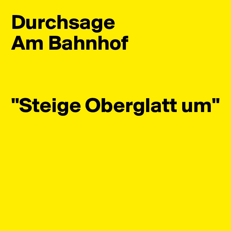 Durchsage
Am Bahnhof


"Steige Oberglatt um"



