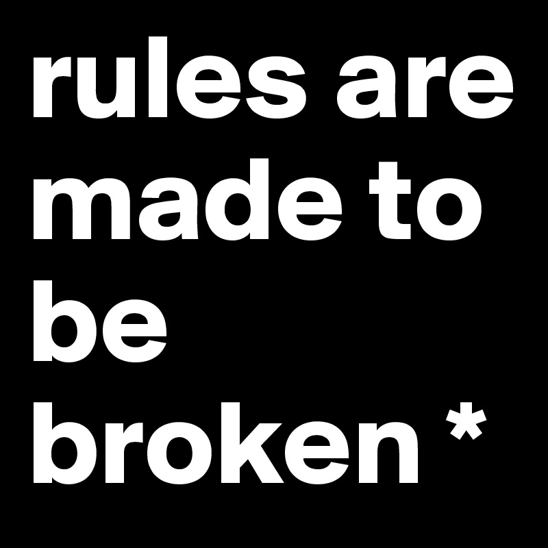 rules are made to be broken *
