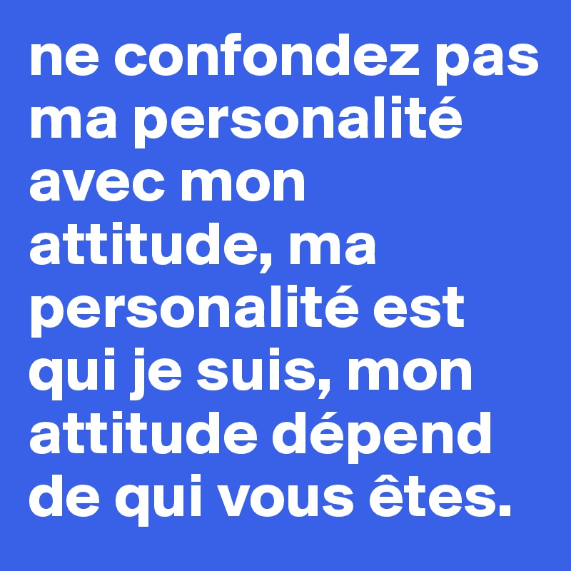 Ne Vous Trompez Pas Entre Ma Personnalite Et Mon Attitude ne confondez pas ma personalité avec mon attitude, ma personalité est