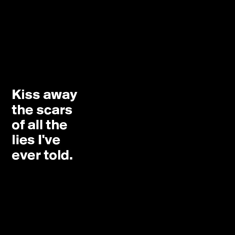 




Kiss away 
the scars 
of all the 
lies I've 
ever told. 



