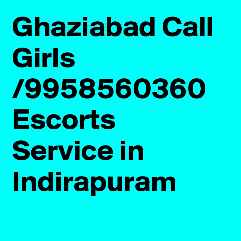 Ghaziabad Call Girls /9958560360 Escorts Service in Indirapuram
