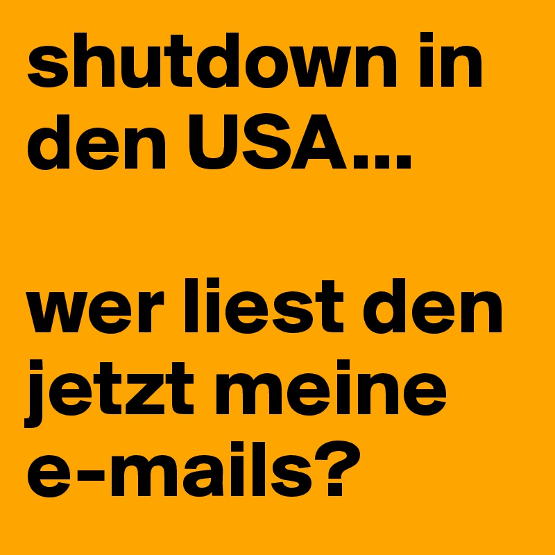 shutdown in den USA...

wer liest den jetzt meine e-mails?