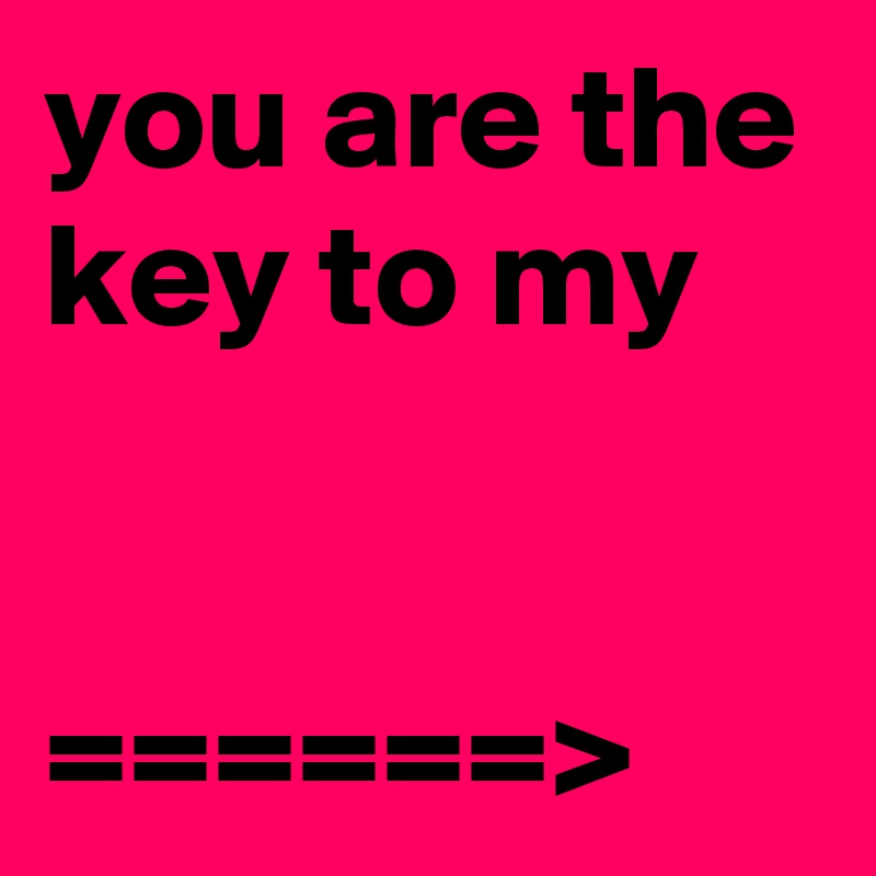you are the key to my   


======>