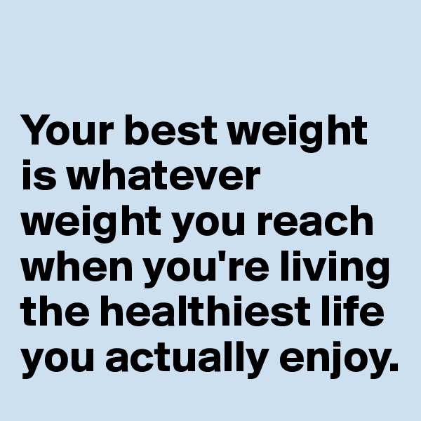 

Your best weight is whatever weight you reach when you're living the healthiest life you actually enjoy. 