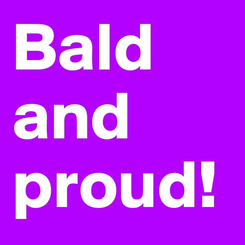 Bald and proud! 