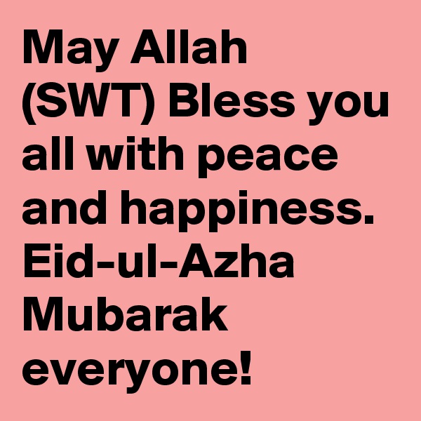 May Allah (SWT) Bless you all with peace and happiness.
Eid-ul-Azha Mubarak everyone! 