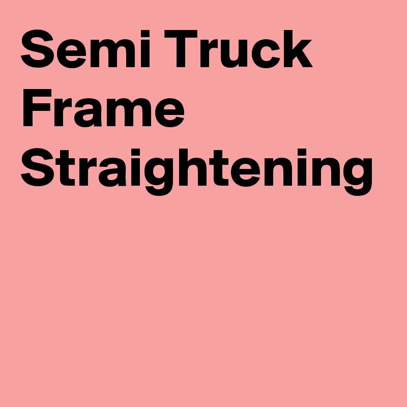 Semi Truck Frame Straightening