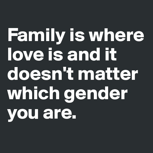                       Family is where love is and it doesn't matter which gender you are. 
